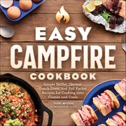 Easy Campfire Cookbook : Simple Skiller, Skewer, Dutch Oven, And Foil Packet Recipes For Cooking Over Flames And Coals cover image