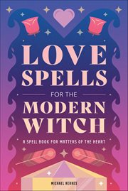Love Spells for the Modern Witch : A Spell Book for Matters of the Heart cover image
