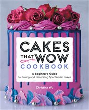 Cakes That Wow Cookbook : A Beginner's Guide to Baking and Decorating Spectacular Cakes cover image