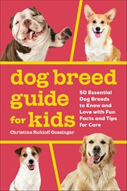 Dog Breed Guide for Kids : 50 Essential Dog Breeds To Know And Love With Fun Facts And Tips For Care cover image