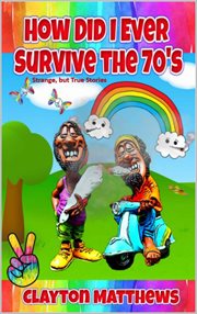 How did I ever survive the 70's : strange, but true stories cover image