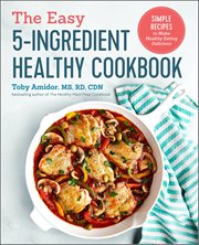 The Easy 5-Ingredient Healthy Cookbook : Simple Recipes to Make Healthy Eating Delicious cover image