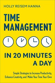Time Management in 20 Minutes a Day : Simple Strategies To Increase Productivity, Enhance Creativity, And Make Your Time Your Own cover image