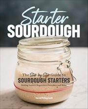Starter Sourdough : The Step-By-Step Guide to Sourdough Starters, Baking Loaves, Baguettes, Pancakes and More cover image