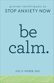 Be Calm. : Proven Techniques to Stop Anxiety Now cover image