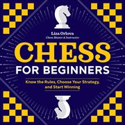 Chess for Beginners : Know The Rules, Choose Your Strategy, And Start Winning cover image