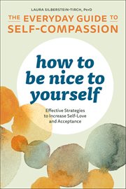 How to Be Nice to Yourself: The Everyday Guide to Self-Compassion : Effective Strategies to Increase Self-Love and Acceptance cover image