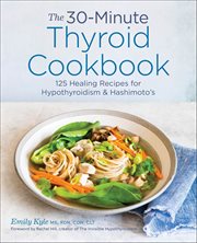 The 30-Minute Thyroid Cookbook : 125 Healing Recipes for Hypothyroidism & Hashimoto's cover image