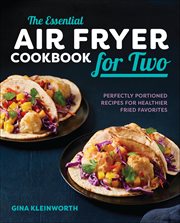 The Essential Air Fryer Cookbook for Two : Perfectly Portioned Recipes For Healthier Fried Favorites cover image