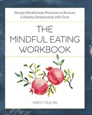 The Mindful Eating Workbook : Simple Mindfulness Practices to Nurture a Healthy Relationship With Food cover image