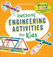 Awesome Engineering Activities for Kids : 50+ Exciting Steam Projects To Design And Build cover image