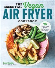 The Essential Vegan Air Fryer Cookbook : 75 Whole Food Recipes to Fry, Bake, and Roast cover image