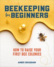 Beekeeping for Beginners : How to Raise Your First Bee Colonies cover image