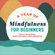 A Year of Mindfulness for Beginners : Daily Mantras, Meditations, and Prompts cover image