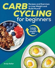 Carb Cycling for Beginners : Recipes and Exercises to Lose Weight and Build Muscle cover image