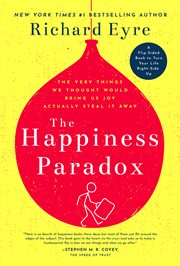 The happiness paradox the happiness paradigm : The Very Things We Thought Would Bring Us Joy Actually Steal It Away cover image