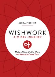 Wishwork : [a 21 day journey] : make a wish, do the work, and watch it come true cover image