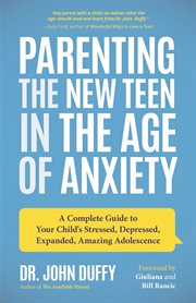 Parenting the new teen in the age of anxiety : a complete guide to your child's stressed, depressed, expanded, amazing adolescence cover image