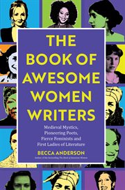 Book of Awesome Women Writers : Medieval Mystics, Pioneering Poets, Fierce Feminists and First Ladies of Literature cover image
