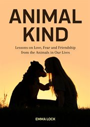 Animal kind : lessons on love, fear and friendship from the animals in our lives cover image