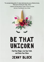Be That Unicorn : Find Your Magic, Live Your Truth, and Share Your Shine cover image