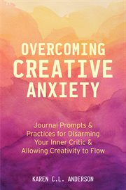 Overcoming Creative Anxiety : Journal Prompts & Practices for Disarming Your Inner Critic & Allowing Creativity to Flow cover image