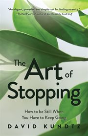 The art of stopping : how to be still when you have to keep going cover image