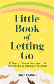 The little book of letting go : a revolutionary 30-day program to cleanse your mind, lift your spirit, and replenish your soul cover image