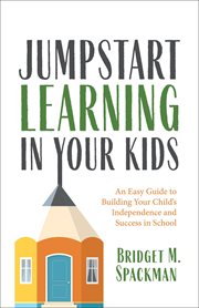 JUMPSTART LEARNING IN YOUR KIDS : an easy guide to building your child's independence and success... in school cover image