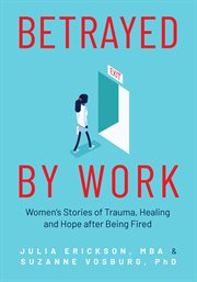 Betrayed by work : women's stories of trauma, healing and hope after being fired cover image