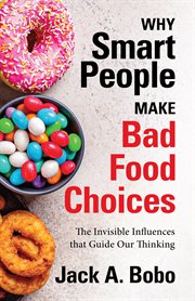 Why smart people make bad food choices : the invisible influences that guide our thinking cover image