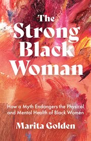The Strong Black Woman : How a Myth Endangers the Physical and Mental Health of Black Women cover image
