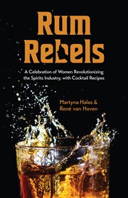 Rum rebels : a celebration of women revolutionizing the spirits industry, with cocktail recipes cover image