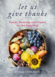 Let us give thanks : graces, blessings and prayers for the daily meal cover image