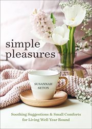 Simple Pleasures : Soothing Suggestions & Small Comforts for Living Well Year Round cover image