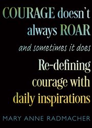 Courage doesn't always roar, and sometimes it does : re-defining courage with daily inspirations cover image