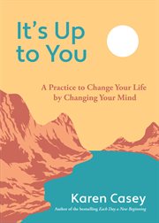 It's Up to You : A Practice to Change Your Life by Changing Your Mind cover image