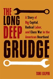 The long deep grudge : a story of big capital, radical labor, and class war in the American heartland cover image