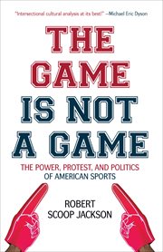 The game is not a game : the power, protest, and politics of American sports cover image