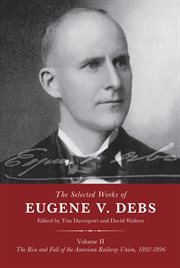 The selected works of Eugene V. Debs. Volume II, The rise and fall of the American Railway Union, 1892-1896 cover image