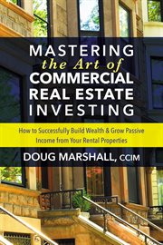 MASTERING THE ART OF COMMERCIAL REAL ESTATE INVESTING : how to successfully build wealth and ... grow passive income from your rental properties cover image
