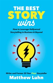The best story wins : how to leverage hollywood storytelling in business and beyond cover image