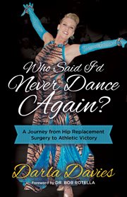 Who said I'd never dance again? : a journey from hip replacement surgery to athletic victory cover image