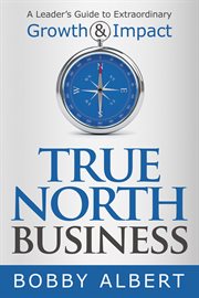 True North Business: A Leader?s Guide to Extraordinary Growth and Impact cover image