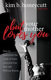 But your mother loves you : how to overcome the cycle of toxic love and live your life without shame cover image