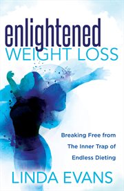 Enlightened weight loss : breaking free from the inner trap of endless dieting cover image