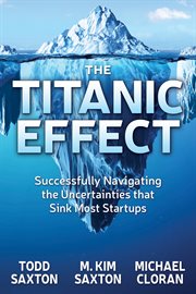 The Titanic effect : successfully navigating the uncertainties that sink most startups cover image