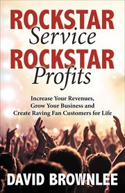 Rockstar service, rockstar profits. Increase Your Revenues, Grow Your Business and Create Raving Fan Customers for Life cover image