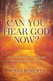 CAN YOU HEAR GOD NOW? : how to journey to a deeper relationship with god cover image