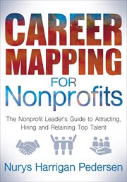 Career mapping for nonprofits : the nonprofit leader's guide to attracting, hiring and retaining top talent cover image